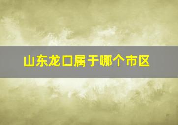 山东龙口属于哪个市区