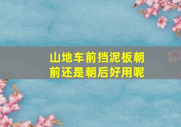 山地车前挡泥板朝前还是朝后好用呢