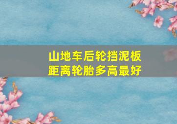 山地车后轮挡泥板距离轮胎多高最好