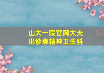 山大一院官网大夫出诊表精神卫生科