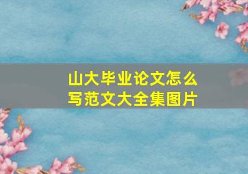 山大毕业论文怎么写范文大全集图片