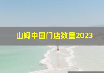 山姆中国门店数量2023