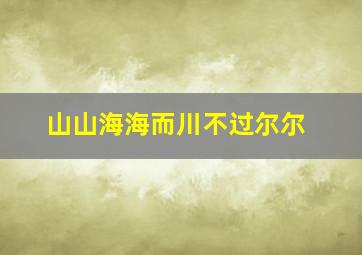 山山海海而川不过尔尔