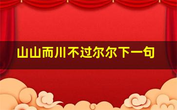 山山而川不过尔尔下一句