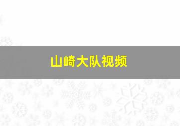 山崎大队视频