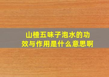 山楂五味子泡水的功效与作用是什么意思啊