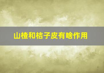 山楂和桔子皮有啥作用