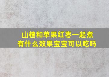 山楂和苹果红枣一起煮有什么效果宝宝可以吃吗