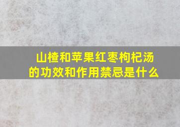 山楂和苹果红枣枸杞汤的功效和作用禁忌是什么