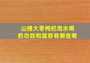 山楂大枣枸杞泡水喝的功效和禁忌有哪些呢