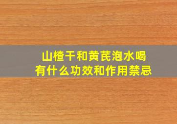 山楂干和黄芪泡水喝有什么功效和作用禁忌