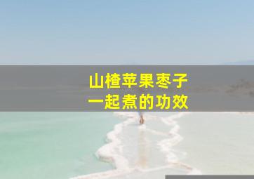 山楂苹果枣子一起煮的功效