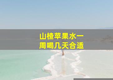 山楂苹果水一周喝几天合适