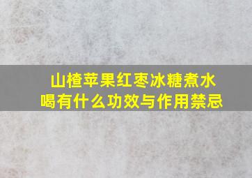 山楂苹果红枣冰糖煮水喝有什么功效与作用禁忌