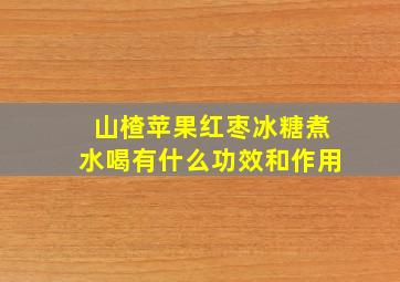 山楂苹果红枣冰糖煮水喝有什么功效和作用