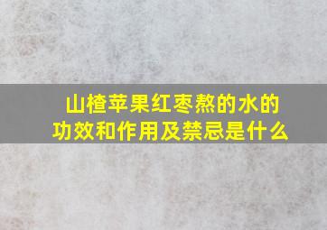 山楂苹果红枣熬的水的功效和作用及禁忌是什么