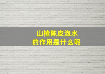 山楂陈皮泡水的作用是什么呢