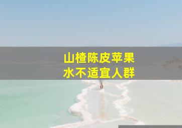 山楂陈皮苹果水不适宜人群