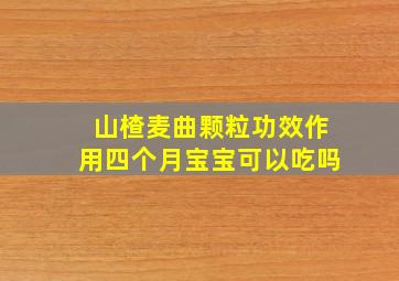 山楂麦曲颗粒功效作用四个月宝宝可以吃吗