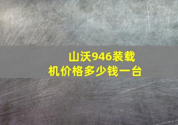 山沃946装载机价格多少钱一台