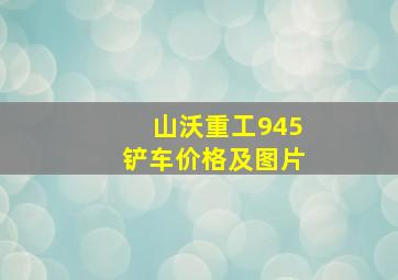 山沃重工945铲车价格及图片