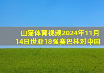 山猫体育视频2024年11月14日世亚18强赛巴林对中国