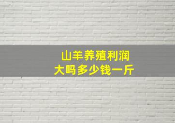 山羊养殖利润大吗多少钱一斤