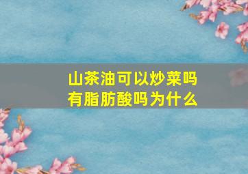 山茶油可以炒菜吗有脂肪酸吗为什么