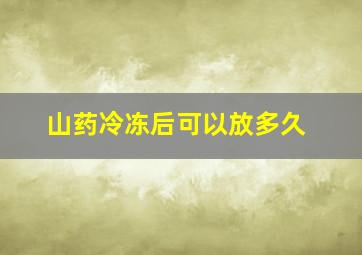 山药冷冻后可以放多久