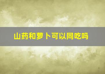 山药和萝卜可以同吃吗