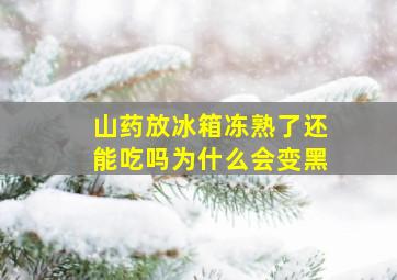 山药放冰箱冻熟了还能吃吗为什么会变黑