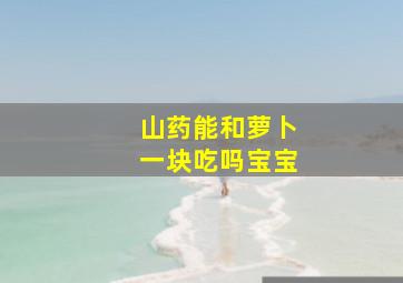 山药能和萝卜一块吃吗宝宝