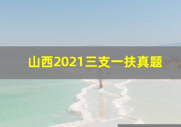 山西2021三支一扶真题