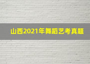 山西2021年舞蹈艺考真题