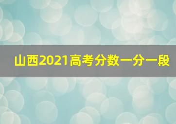 山西2021高考分数一分一段