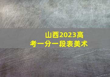 山西2023高考一分一段表美术