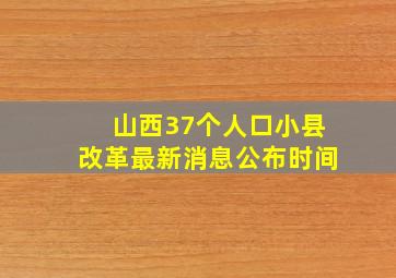 山西37个人口小县改革最新消息公布时间