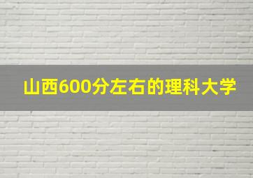 山西600分左右的理科大学