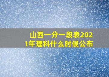 山西一分一段表2021年理科什么时候公布