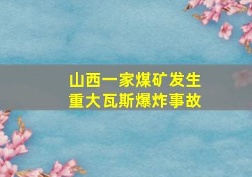 山西一家煤矿发生重大瓦斯爆炸事故