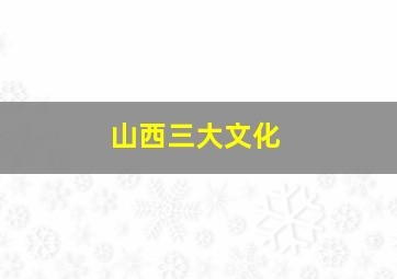 山西三大文化