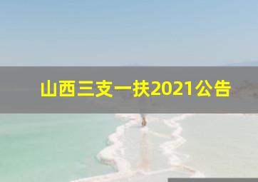 山西三支一扶2021公告