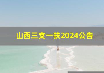 山西三支一扶2024公告