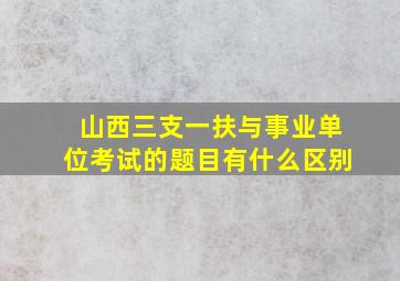 山西三支一扶与事业单位考试的题目有什么区别