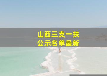 山西三支一扶公示名单最新