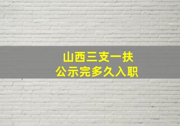 山西三支一扶公示完多久入职