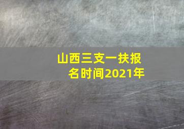 山西三支一扶报名时间2021年