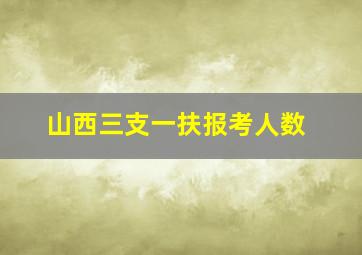 山西三支一扶报考人数