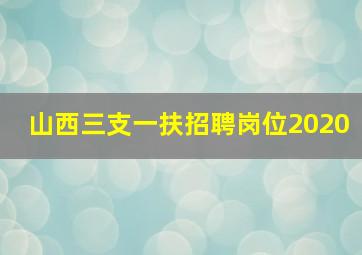 山西三支一扶招聘岗位2020