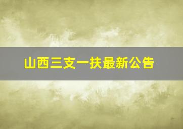 山西三支一扶最新公告